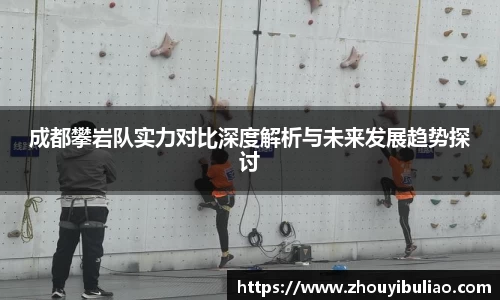 成都攀岩队实力对比深度解析与未来发展趋势探讨