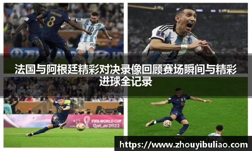 法国与阿根廷精彩对决录像回顾赛场瞬间与精彩进球全记录