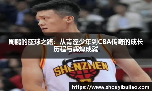 周鹏的篮球之路：从青涩少年到CBA传奇的成长历程与辉煌成就